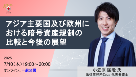【7月10日開催】アジア主要国及び欧州における暗号資産規制の比較と今後の展望