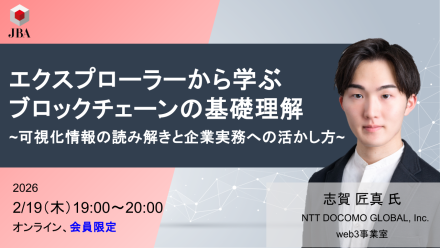【2月19日開催】エクスプローラーから学ぶブロックチェーンの基礎理解 ～可視化情報の読み解きと企業実務への活かし方～